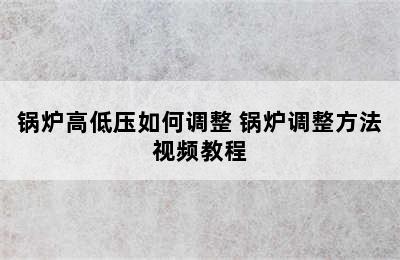 锅炉高低压如何调整 锅炉调整方法视频教程